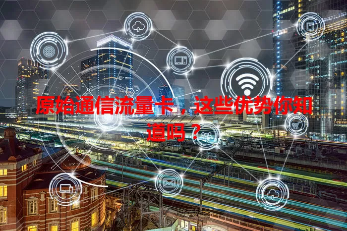 原始通信流量卡，这些优势你知道吗？