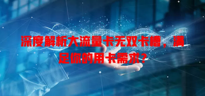 深度解析大流量卡无双卡槽，满足你的用卡需求？