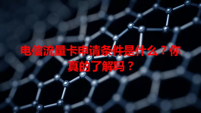 电信流量卡申请条件是什么？你真的了解吗？