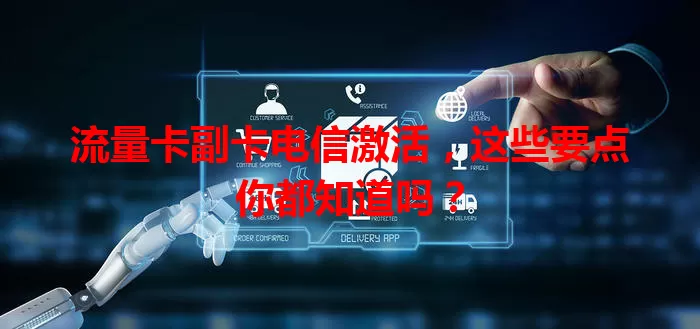 流量卡副卡电信激活，这些要点你都知道吗？