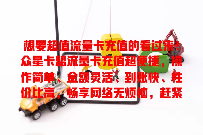 想要超值流量卡充值的看过来！众星卡盟流量卡充值超便捷，操作简单、金额灵活、到账快、性价比高，畅享网络无烦恼，赶紧来充值开启畅快之旅！