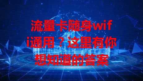 流量卡随身wifi通用？这里有你想知道的答案