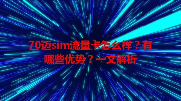 70迈sim流量卡怎么样？有哪些优势？一文解析
