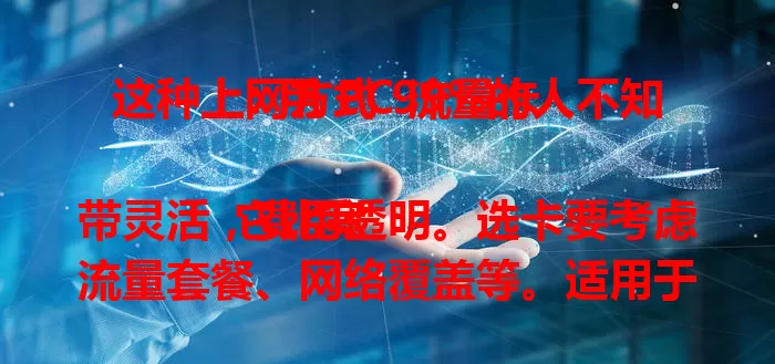 这种上网方式 99%的人不知：用 PC 流量卡

它比宽带灵活，费用透明。选卡要考虑流量套餐、网络覆盖等。适用于多场景，自由职业者、学生等都能用。但用它上网要注意流量、信息安全及设备兼容性。