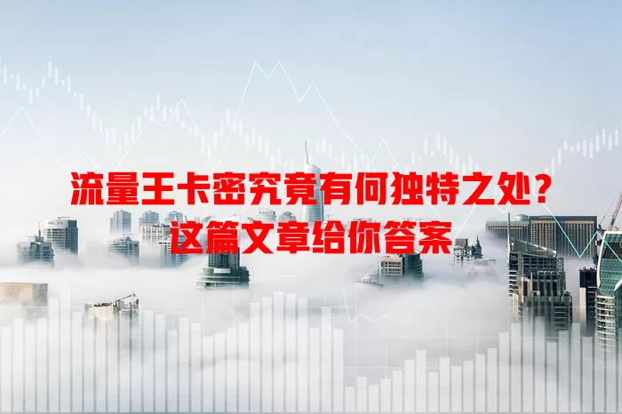 流量王卡密究竟有何独特之处？这篇文章给你答案