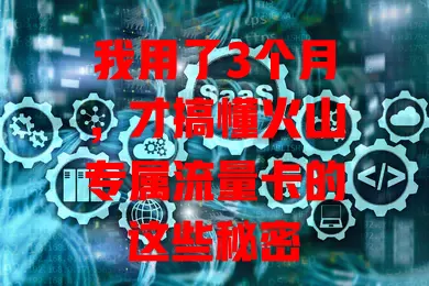 我用了3个月,才搞懂火山专属流量卡的这些秘密