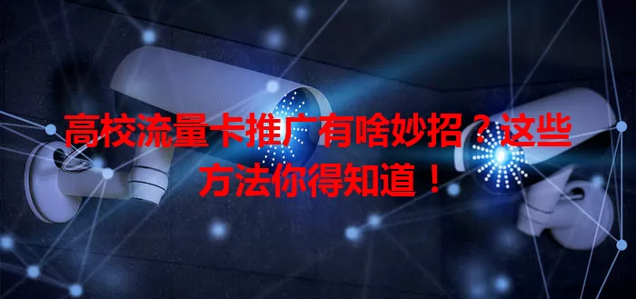 高校流量卡推广有啥妙招？这些方法你得知道！