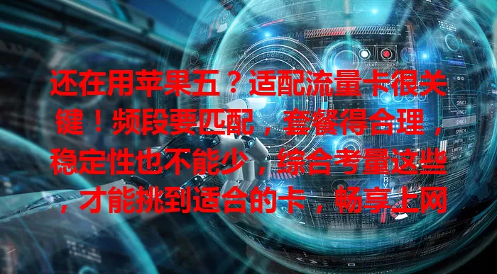 还在用苹果五？适配流量卡很关键！频段要匹配，套餐得合理，稳定性也不能少，综合考量这些，才能挑到适合的卡，畅享上网体验