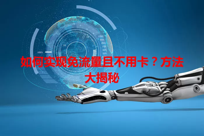 如何实现免流量且不用卡？方法大揭秘