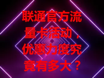 联通官方流量卡活动，优惠力度究竟有多大？