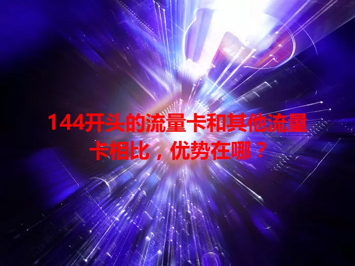 144开头的流量卡和其他流量卡相比，优势在哪？