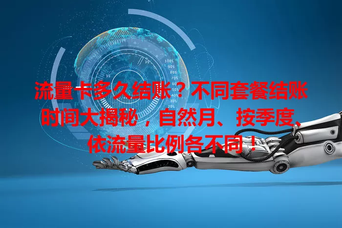 流量卡多久结账？不同套餐结账时间大揭秘，自然月、按季度、依流量比例各不同！