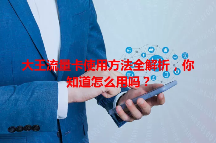 大王流量卡使用方法全解析，你知道怎么用吗？