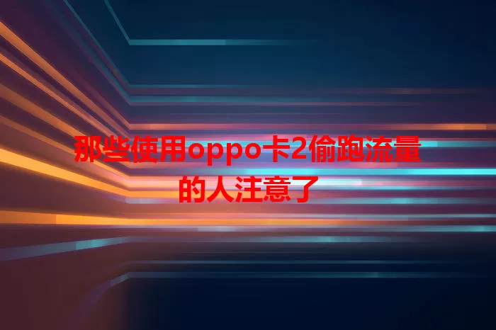 那些使用oppo卡2偷跑流量的人注意了