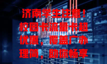 济南学生注意！校园卡流量卡超优惠，覆盖广办理简，助你畅享多彩校园生活