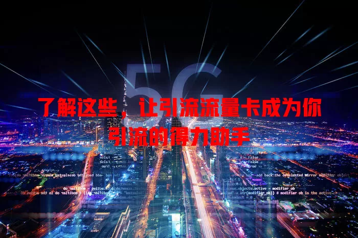 了解这些，让引流流量卡成为你引流的得力助手