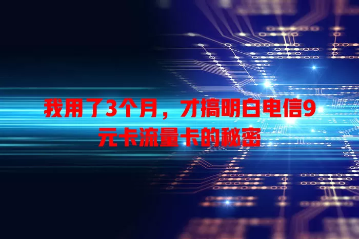 我用了3个月，才搞明白电信9元卡流量卡的秘密