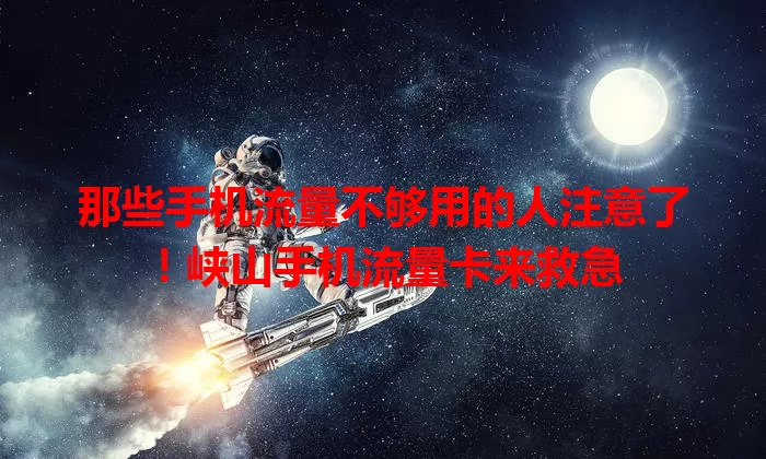 那些手机流量不够用的人注意了！峡山手机流量卡来救急