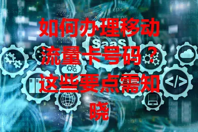 如何办理移动流量卡号码？这些要点需知晓