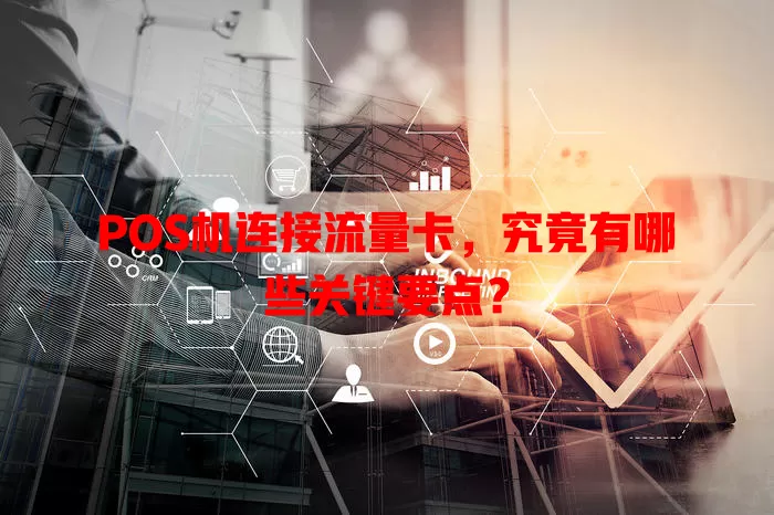 POS机连接流量卡，究竟有哪些关键要点？