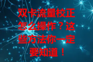 双卡流量校正怎么操作？这些方法你一定要知道！