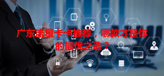 广东流量卡卡推荐，哪款才是你的最优之选？
