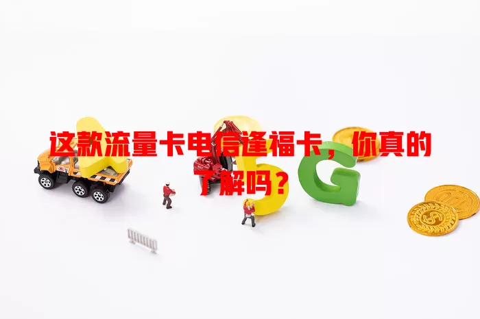 这款流量卡电信逢福卡，你真的了解吗？