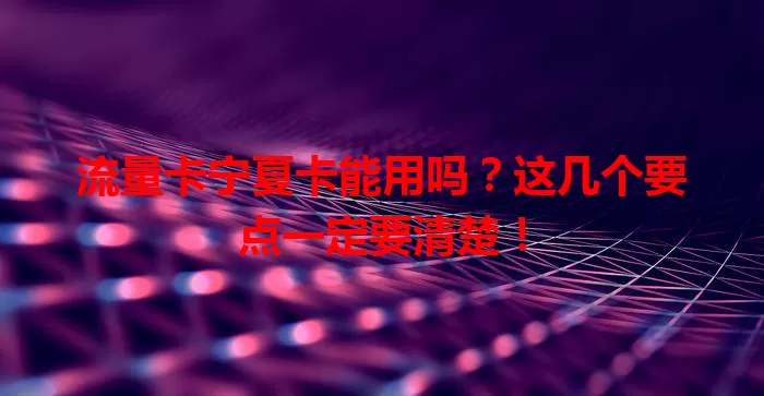 流量卡宁夏卡能用吗？这几个要点一定要清楚！