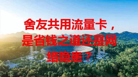 舍友共用流量卡，是省钱之道还是网络隐患？