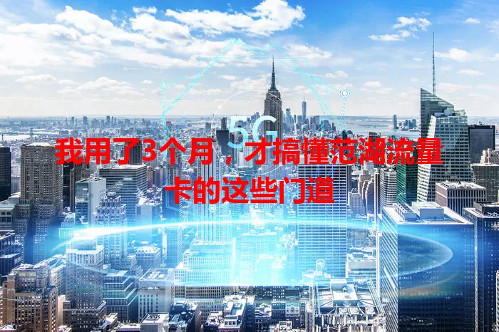 我用了3个月，才搞懂范湖流量卡的这些门道