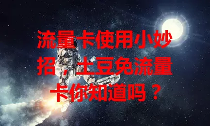 流量卡使用小妙招，土豆免流量卡你知道吗？