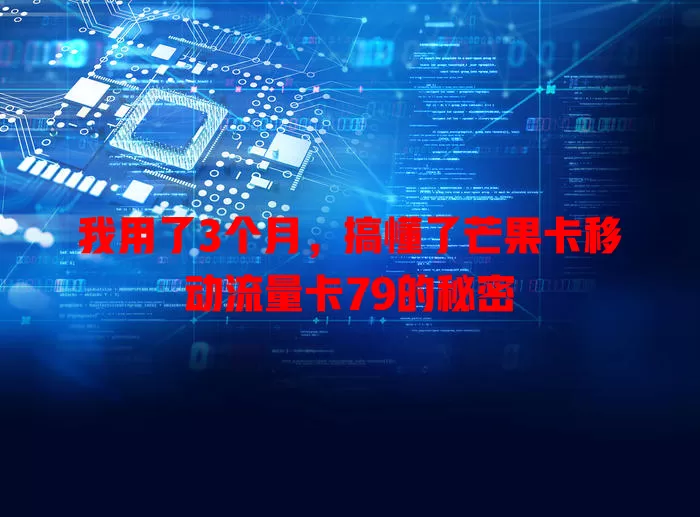我用了3个月，搞懂了芒果卡移动流量卡79的秘密