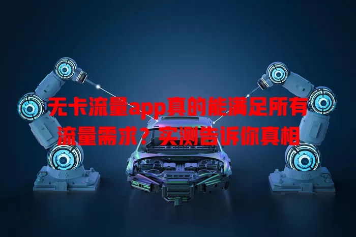 无卡流量app真的能满足所有流量需求？实测告诉你真相