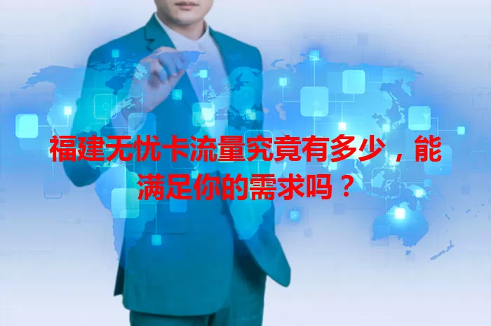 福建无忧卡流量究竟有多少，能满足你的需求吗？
