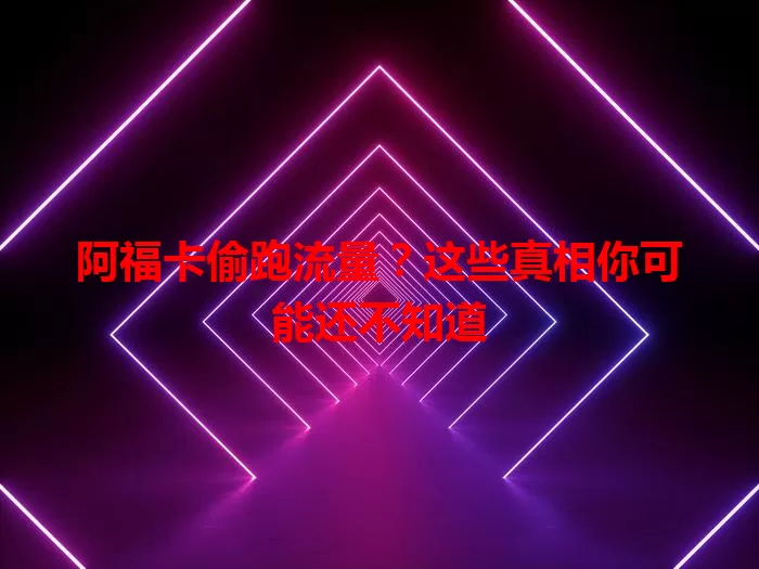 阿福卡偷跑流量?这些真相你可能还不知道