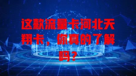 这款流量卡河北天翔卡，你真的了解吗？