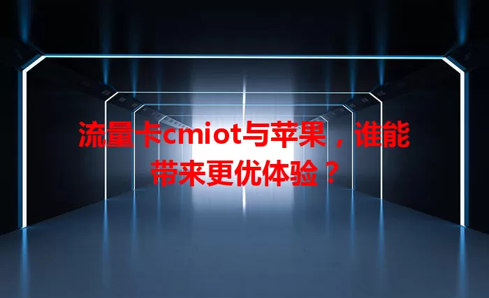流量卡cmiot与苹果，谁能带来更优体验？