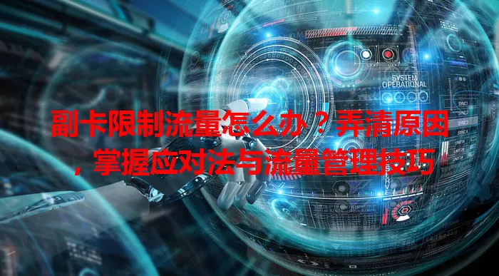 副卡限制流量怎么办？弄清原因，掌握应对法与流量管理技巧