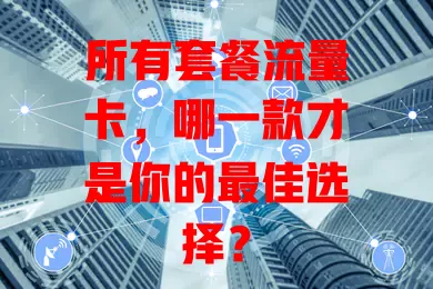 所有套餐流量卡，哪一款才是你的最佳选择？