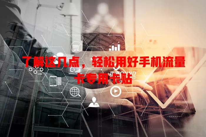 了解这几点，轻松用好手机流量卡专用卡贴