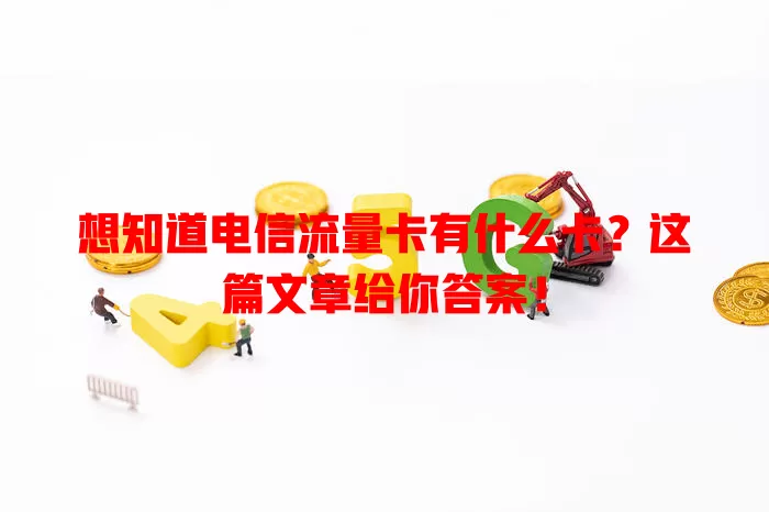 想知道电信流量卡有什么卡？这篇文章给你答案！