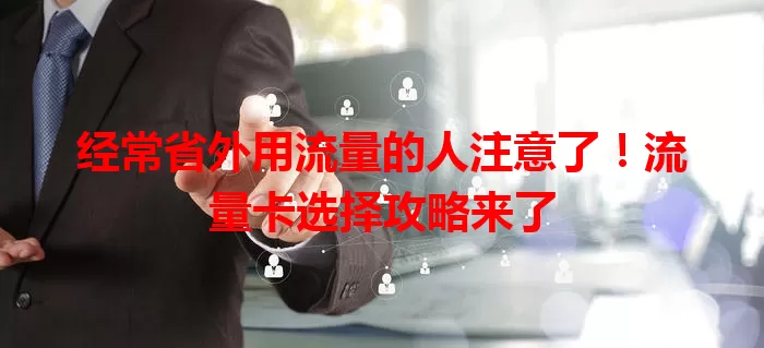经常省外用流量的人注意了！流量卡选择攻略来了