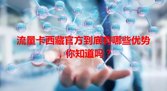 流量卡西藏官方到底有哪些优势，你知道吗？