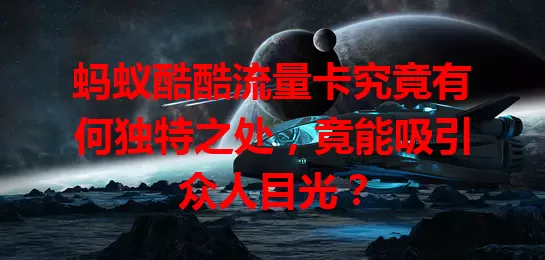 蚂蚁酷酷流量卡究竟有何独特之处，竟能吸引众人目光？