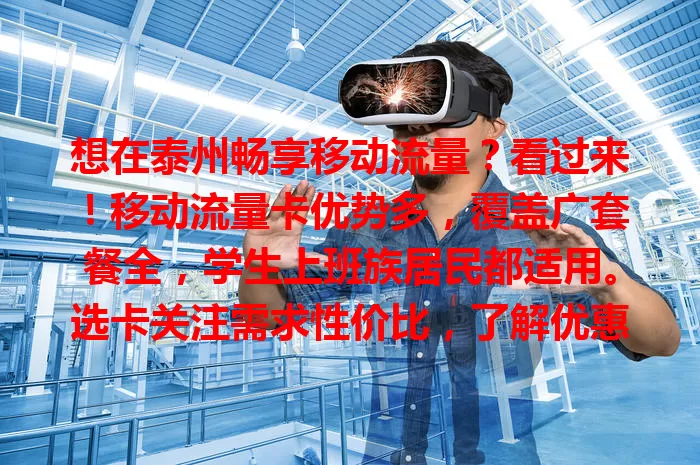 想在泰州畅享移动流量？看过来！移动流量卡优势多，覆盖广套餐全，学生上班族居民都适用。选卡关注需求性价比，了解优惠享实惠，开启便捷网络生活！