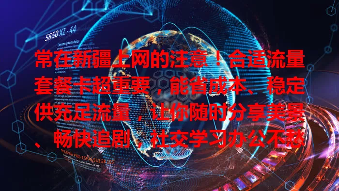 常在新疆上网的注意！合适流量套餐卡超重要，能省成本、稳定供充足流量，让你随时分享美景、畅快追剧，社交学习办公不愁，快找适合的卡开启便捷实惠网络生活