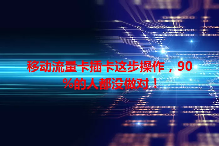 移动流量卡插卡这步操作，90%的人都没做对！
