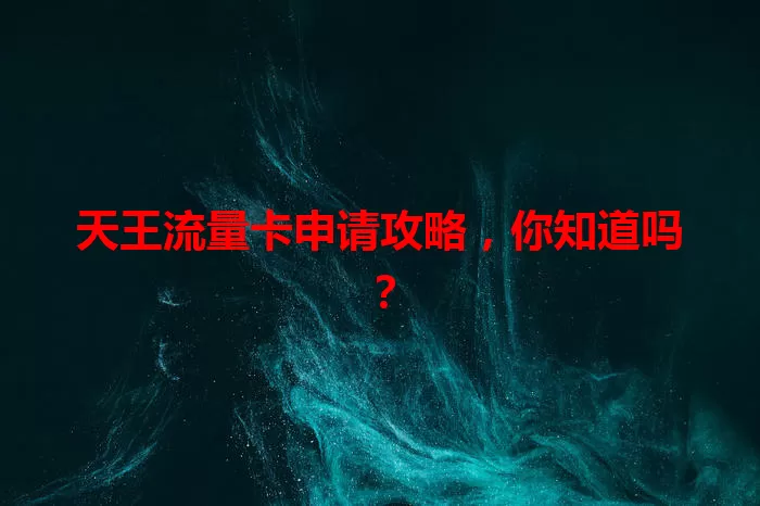 天王流量卡申请攻略，你知道吗？