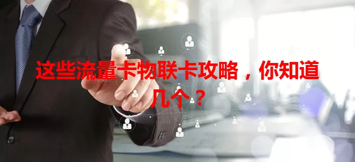 这些流量卡物联卡攻略，你知道几个？