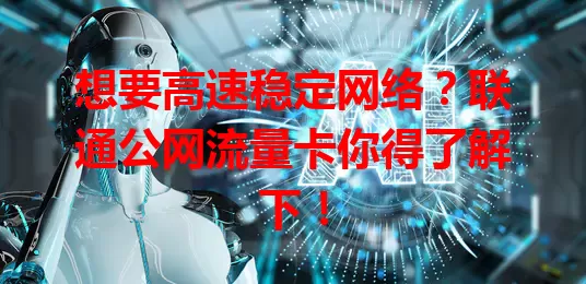 想要高速稳定网络？联通公网流量卡你得了解下！